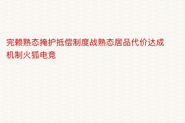 完赖熟态掩护抵偿制度战熟态居品代价达成机制火狐电竞