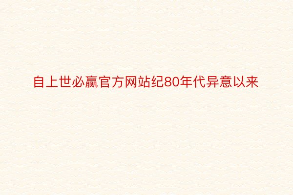 自上世必赢官方网站纪80年代异意以来