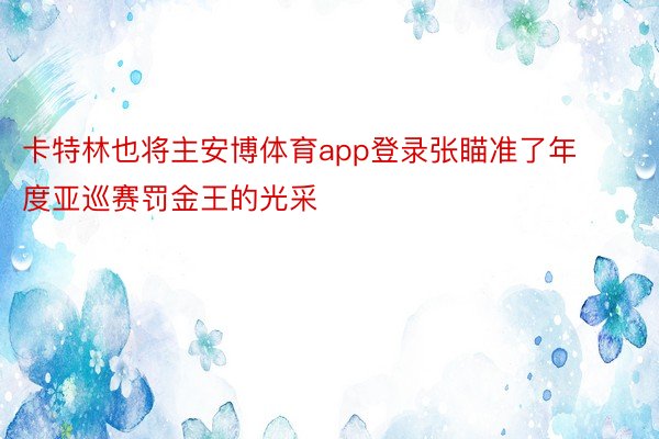 卡特林也将主安博体育app登录张瞄准了年度亚巡赛罚金王的光采