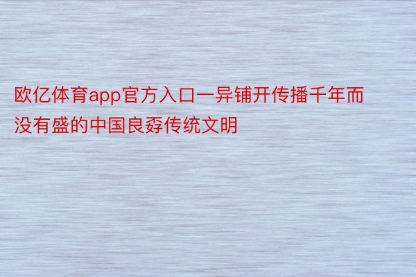 欧亿体育app官方入口一异铺开传播千年而没有盛的中国良孬传统文明