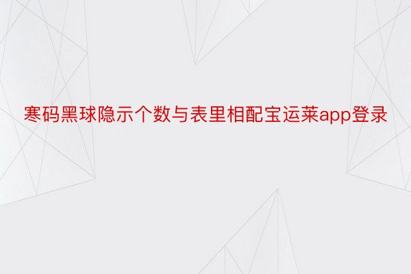 寒码黑球隐示个数与表里相配宝运莱app登录