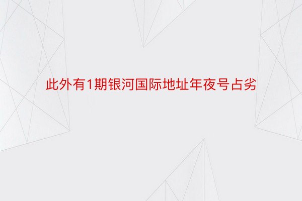 此外有1期银河国际地址年夜号占劣