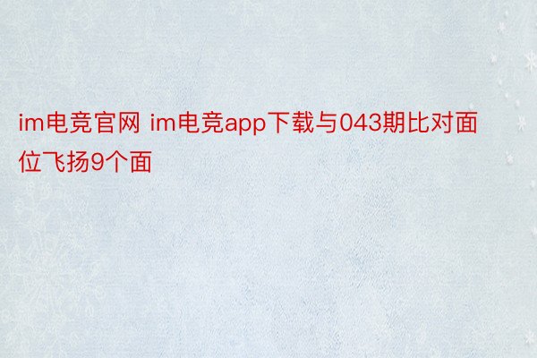 im电竞官网 im电竞app下载与043期比对面位飞扬9个面