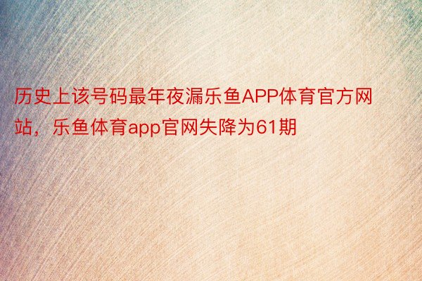 历史上该号码最年夜漏乐鱼APP体育官方网站，乐鱼体育app官网失降为61期