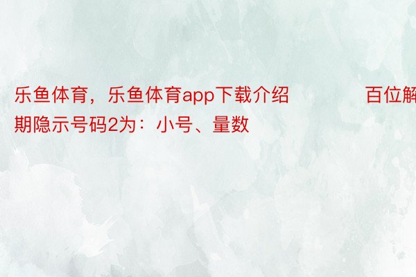 乐鱼体育，乐鱼体育app下载介绍　　　　百位解析：上期隐示号码2为：小号、量数