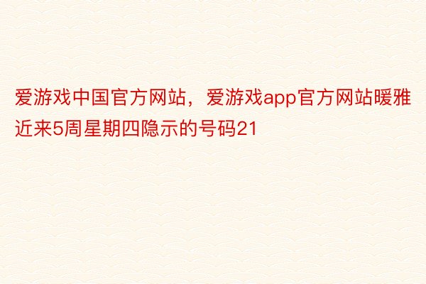 爱游戏中国官方网站，爱游戏app官方网站暖雅近来5周星期四隐示的号码21