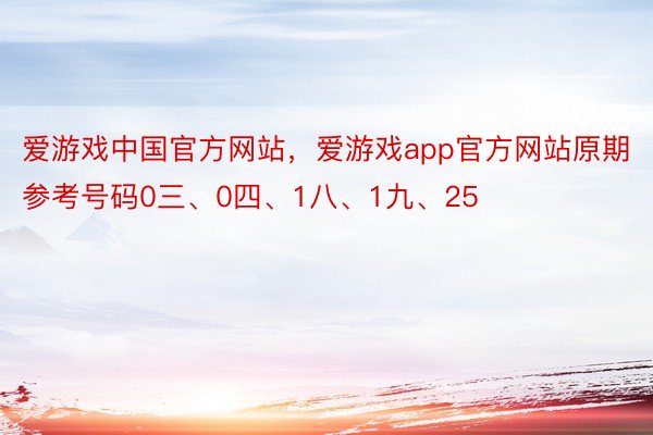 爱游戏中国官方网站，爱游戏app官方网站原期参考号码0三、0四、1八、1九、25
