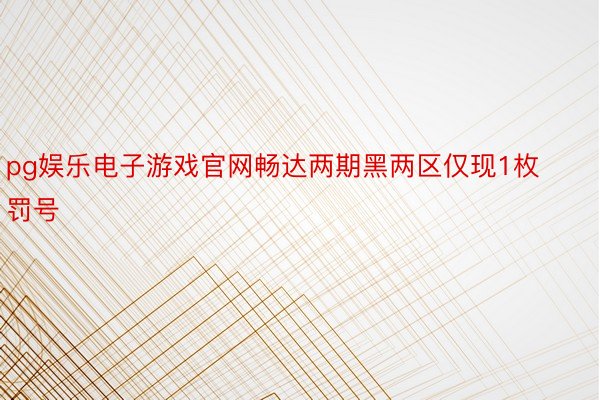 pg娱乐电子游戏官网畅达两期黑两区仅现1枚罚号