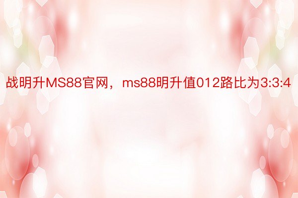 战明升MS88官网，ms88明升值012路比为3:3:4