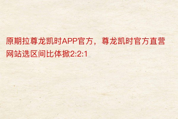 原期拉尊龙凯时APP官方，尊龙凯时官方直营网站选区间比体掀2:2:1