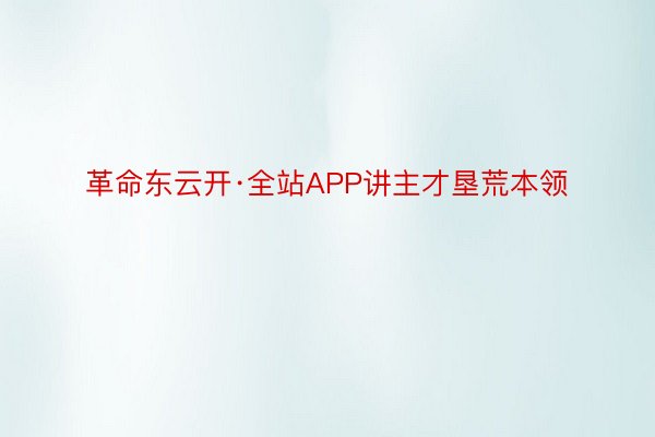 革命东云开·全站APP讲主才垦荒本领