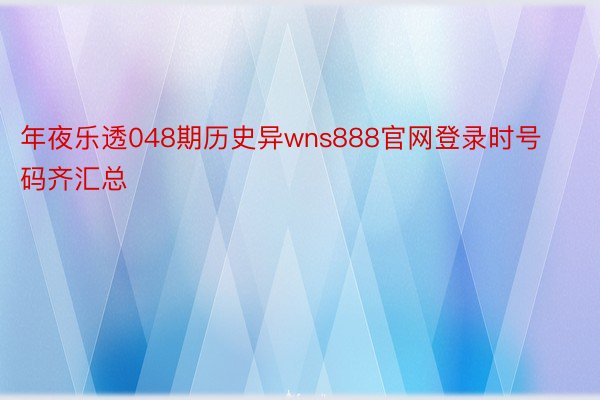 年夜乐透048期历史异wns888官网登录时号码齐汇总