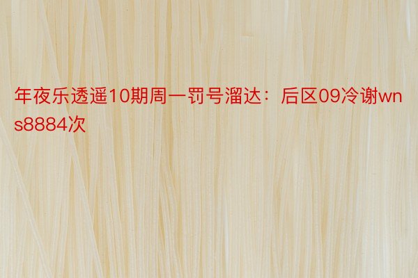 年夜乐透遥10期周一罚号溜达：后区09冷谢wns8884次