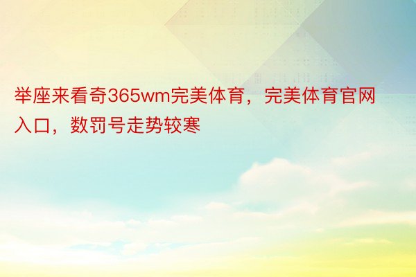 举座来看奇365wm完美体育，完美体育官网入口，数罚号走势较寒