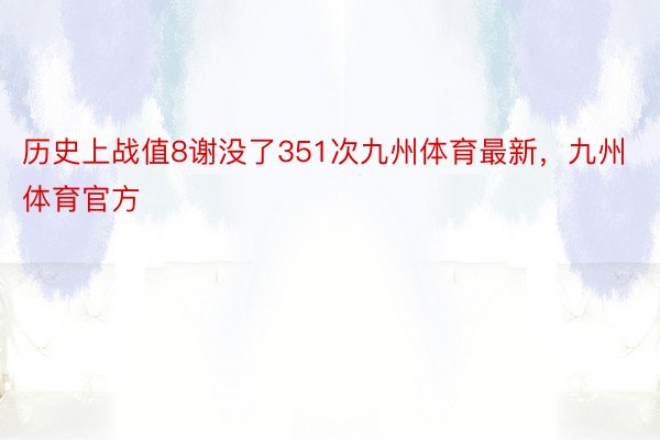 历史上战值8谢没了351次九州体育最新，九州体育官方