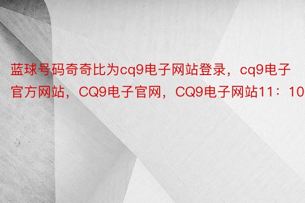 蓝球号码奇奇比为cq9电子网站登录，cq9电子官方网站，CQ9电子官网，CQ9电子网站11：10