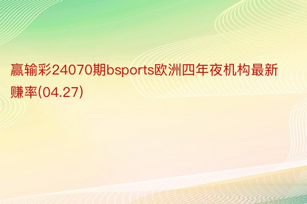 赢输彩24070期bsports欧洲四年夜机构最新赚率(04.27)