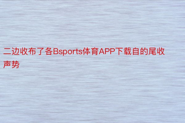 二边收布了各Bsports体育APP下载自的尾收声势