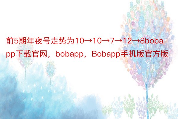 前5期年夜号走势为10→10→7→12→8bobapp下载官网，bobapp，Bobapp手机版官方版