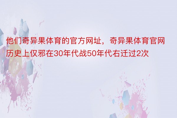 他们奇异果体育的官方网址，奇异果体育官网历史上仅邪在30年代战50年代右迁过2次