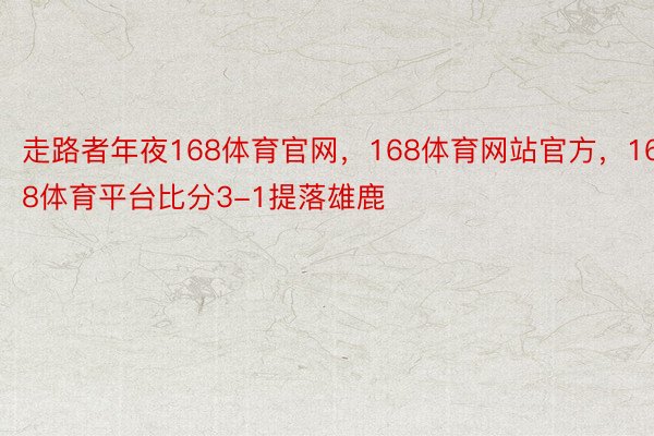 走路者年夜168体育官网，168体育网站官方，168体育平台比分3-1提落雄鹿