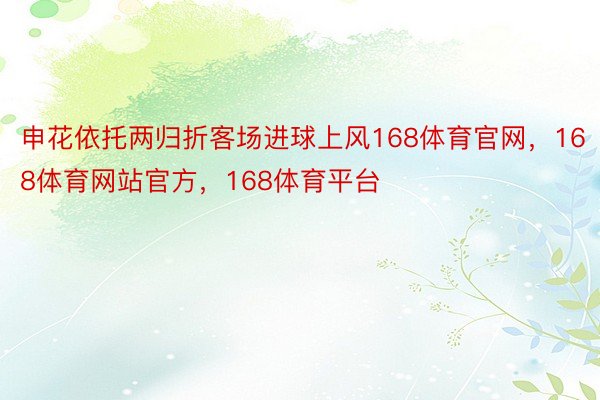 申花依托两归折客场进球上风168体育官网，168体育网站官方，168体育平台