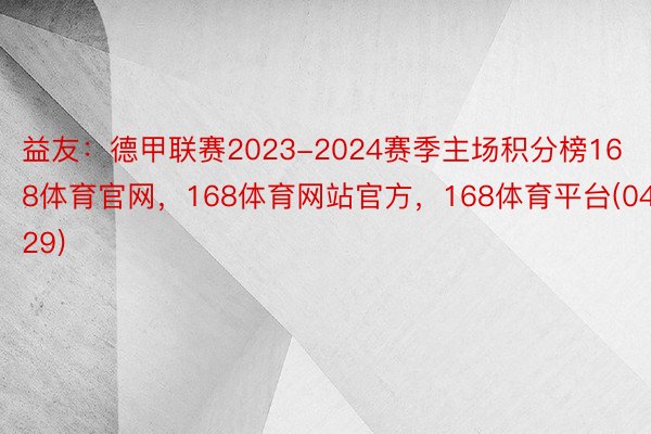 益友：德甲联赛2023-2024赛季主场积分榜168体育官网，168体育网站官方，168体育平台(04.29)