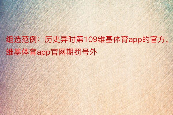 组选范例：历史异时第109维基体育app的官方，维基体育app官网期罚号外