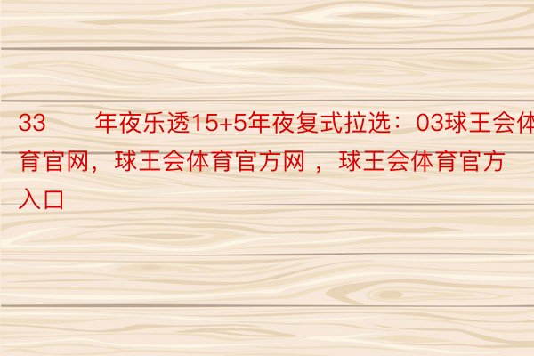 33　　年夜乐透15+5年夜复式拉选：03球王会体育官网，球王会体育官方网 ，球王会体育官方入口