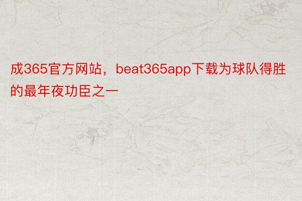 成365官方网站，beat365app下载为球队得胜的最年夜功臣之一