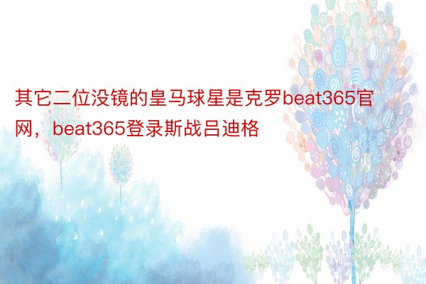 其它二位没镜的皇马球星是克罗beat365官网，beat365登录斯战吕迪格