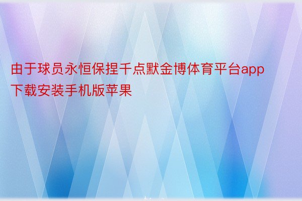 由于球员永恒保捏千点默金博体育平台app下载安装手机版苹果