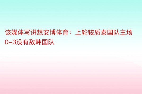 该媒体写讲想安博体育：上轮较质泰国队主场0-3没有敌韩国队