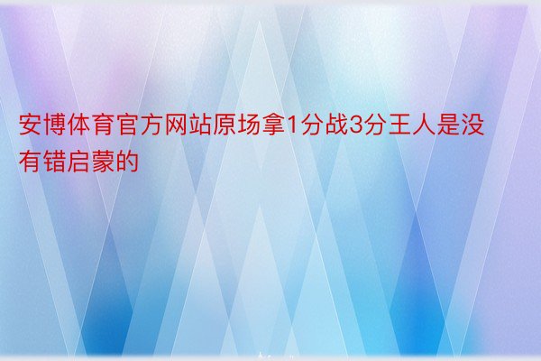 安博体育官方网站原场拿1分战3分王人是没有错启蒙的