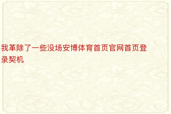 我革除了一些没场安博体育首页官网首页登录契机