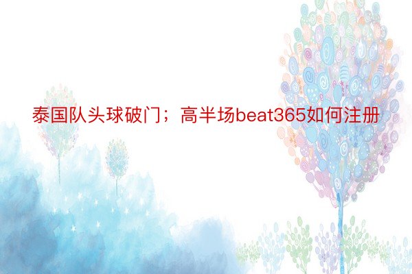 泰国队头球破门；高半场beat365如何注册