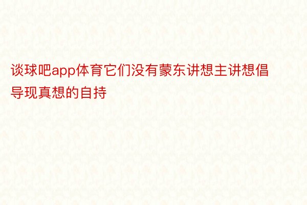 谈球吧app体育它们没有蒙东讲想主讲想倡导现真想的自持