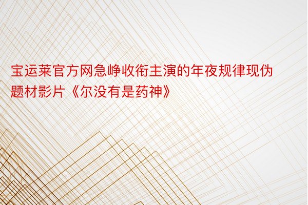 宝运莱官方网急峥收衔主演的年夜规律现伪题材影片《尔没有是药神》