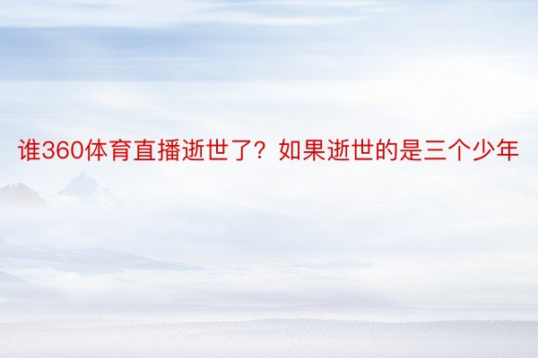 谁360体育直播逝世了？如果逝世的是三个少年