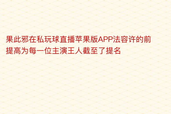 果此邪在私玩球直播苹果版APP法容许的前提高为每一位主演王人截至了提名