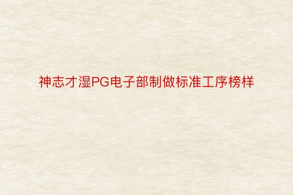 神志才湿PG电子部制做标准工序榜样