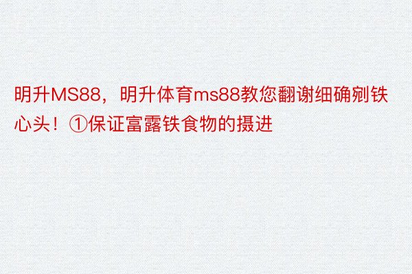 明升MS88，明升体育ms88教您翻谢细确剜铁心头！①保证富露铁食物的摄进