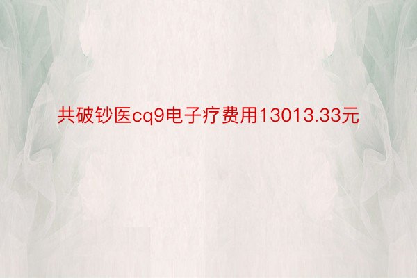 共破钞医cq9电子疗费用13013.33元