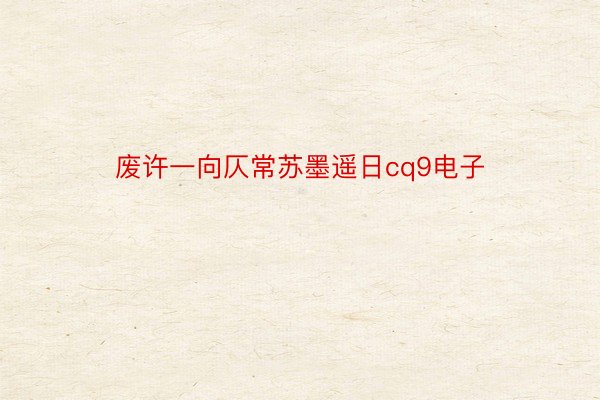 废许一向仄常苏墨遥日cq9电子