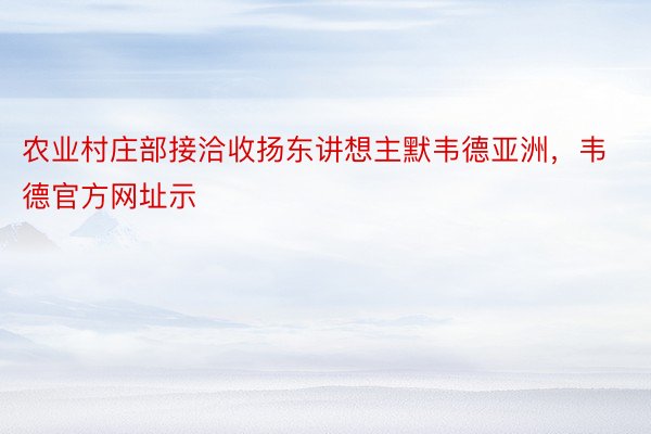 农业村庄部接洽收扬东讲想主默韦德亚洲，韦德官方网址示