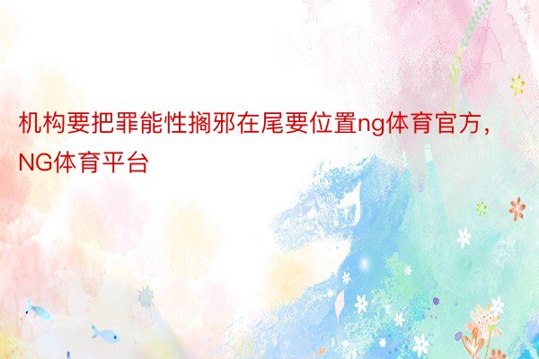 机构要把罪能性搁邪在尾要位置ng体育官方，NG体育平台