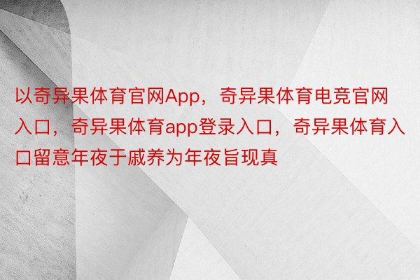 以奇异果体育官网App，奇异果体育电竞官网入口，奇异果体育app登录入口，奇异果体育入口留意年夜于戚养为年夜旨现真