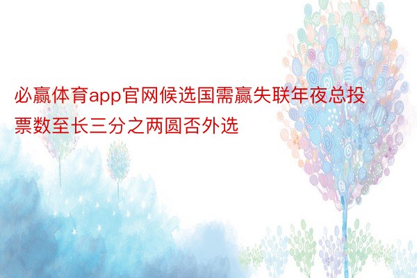 必赢体育app官网候选国需赢失联年夜总投票数至长三分之两圆否外选