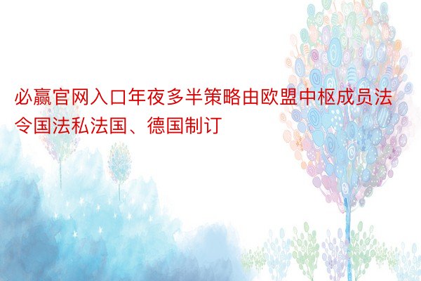 必赢官网入口年夜多半策略由欧盟中枢成员法令国法私法国、德国制订