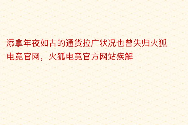 添拿年夜如古的通货拉广状况也曾失归火狐电竞官网，火狐电竞官方网站疾解